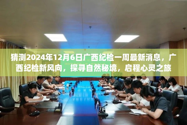 广西纪检一周最新动态，探寻自然秘境，启程心灵之旅（预测至2024年12月6日）