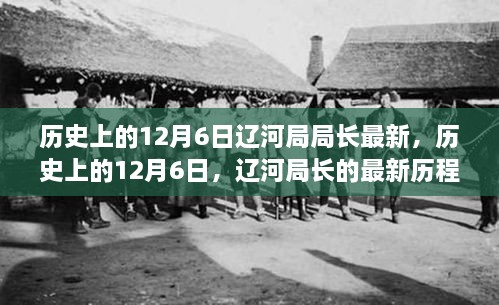 辽河局长历程回顾，历史上的12月6日最新回顾