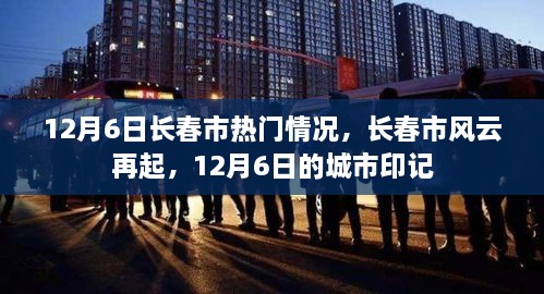 12月6日长春市热门情况回顾，城市风云再起，当日城市印记