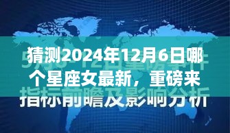 猜测2024年12月6日哪个星座女最新，重磅来袭2024年12月6日，星座女神的高科技新品引领未来风潮！体验极致科技魅力，感受前所未有的智能生活革新！