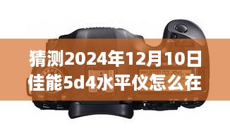 揭秘未来佳能技术，佳能5D4水平仪实时取景功能深度解析与预测（2024年）