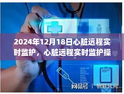 心脏远程实时监护操作指南，初学者与进阶用户适用的全面教程（2024年12月18日）