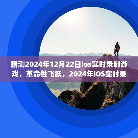 革命性飞跃，体验未来沉浸式游戏录制之旅——iOS实时录制游戏展望2024年12月22日