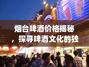 烟台啤酒价格揭秘，探寻啤酒文化的独特魅力与价值