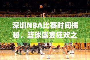 深圳NBA比赛时间揭秘，篮球盛宴狂欢之夜