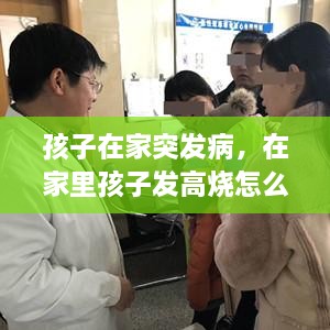 孩子在家突发病，在家里孩子发高烧怎么处理 