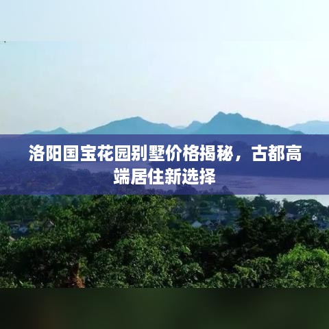 洛阳国宝花园别墅价格揭秘，古都高端居住新选择