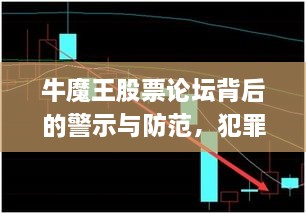 牛魔王股票论坛背后的警示与防范，犯罪行为的深度剖析与应对策略