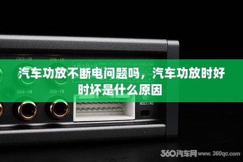 汽车功放不断电问题吗，汽车功放时好时坏是什么原因 