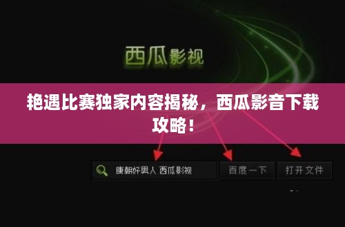 艳遇比赛独家内容揭秘，西瓜影音下载攻略！