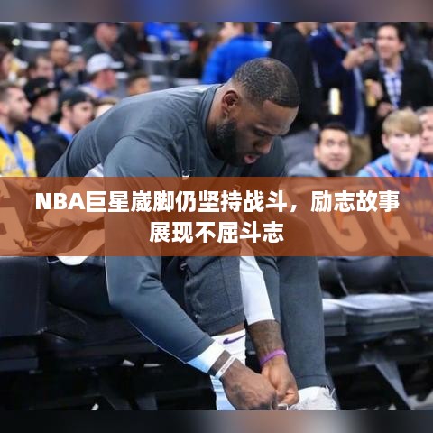 NBA巨星崴脚仍坚持战斗，励志故事展现不屈斗志