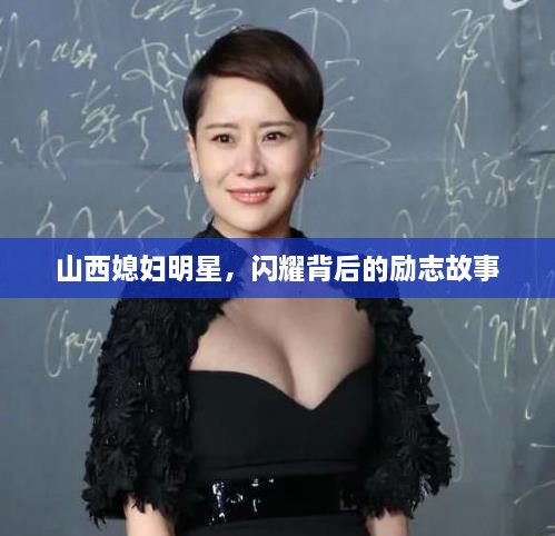 山西媳妇明星，闪耀背后的励志故事