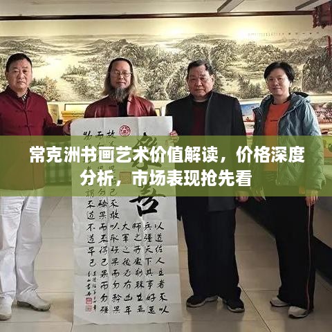 常克洲书画艺术价值解读，价格深度分析，市场表现抢先看