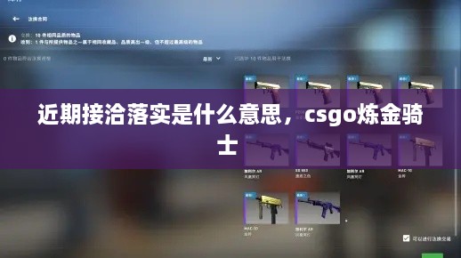 近期接洽落实是什么意思，csgo炼金骑士 