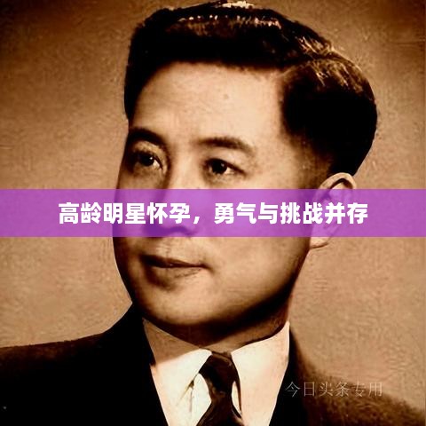 高龄明星怀孕，勇气与挑战并存