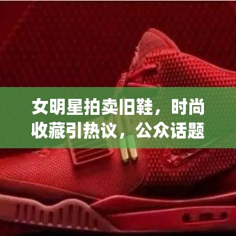 女明星拍卖旧鞋，时尚收藏引热议，公众话题火热聚焦