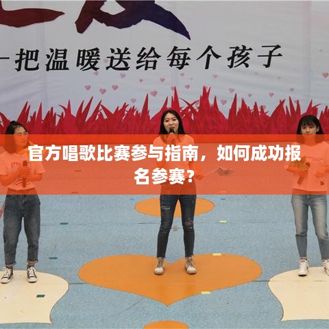 官方唱歌比赛参与指南，如何成功报名参赛？