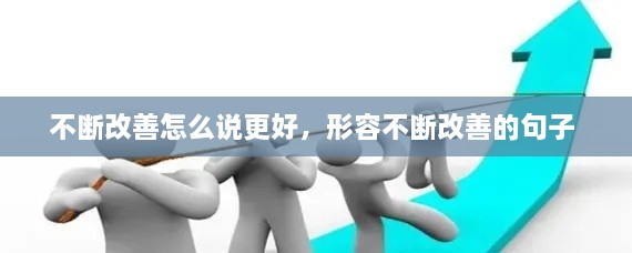 不断改善怎么说更好，形容不断改善的句子 