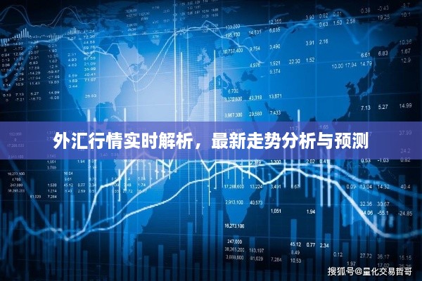 外汇行情实时解析，最新走势分析与预测