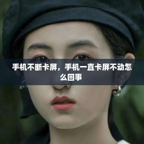 手机不断卡屏，手机一直卡屏不动怎么回事 