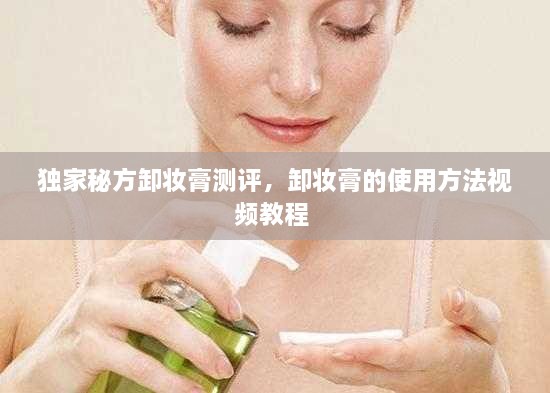 独家秘方卸妆膏测评，卸妆膏的使用方法视频教程 