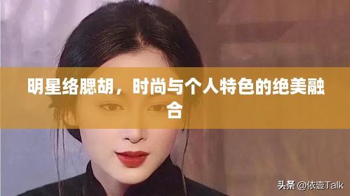 明星络腮胡，时尚与个人特色的绝美融合