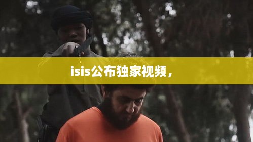 isis公布独家视频， 