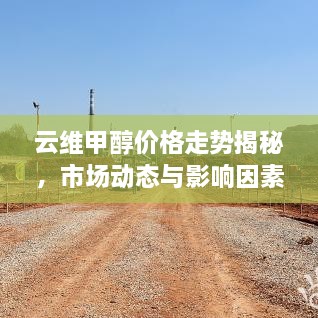 云维甲醇价格走势揭秘，市场动态与影响因素深度剖析