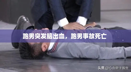 跑男突发脑出血，跑男事故死亡 