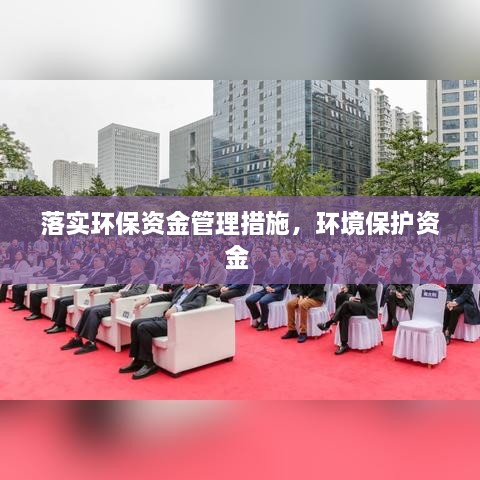 落实环保资金管理措施，环境保护资金 