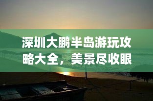 深圳大鹏半岛游玩攻略大全，美景尽收眼底