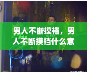 男人不断摸裆，男人不断摸裆什么意思 