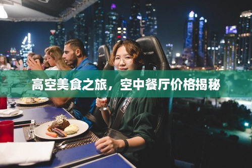 高空美食之旅，空中餐厅价格揭秘