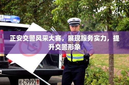 正安交警风采大赛，展现服务实力，提升交警形象