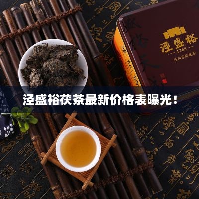 泾盛裕茯茶最新价格表曝光！