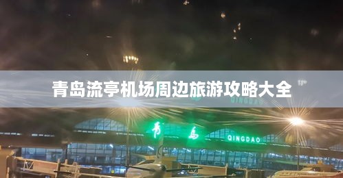 青岛流亭机场周边旅游攻略大全