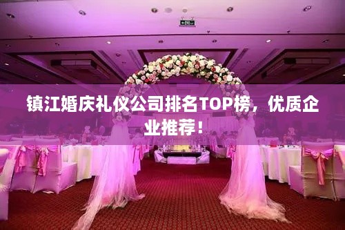 镇江婚庆礼仪公司排名TOP榜，优质企业推荐！