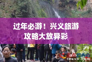 过年必游！兴义旅游攻略大放异彩