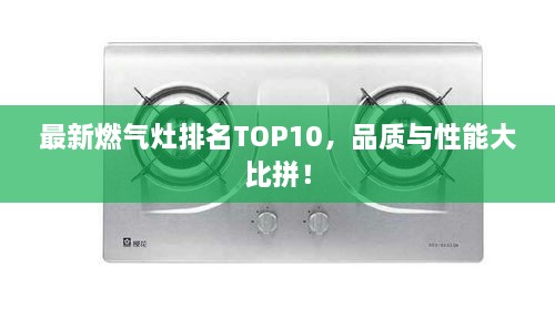 最新燃气灶排名TOP10，品质与性能大比拼！