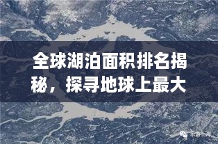 全球湖泊面积排名揭秘，探寻地球上最大的湖泊胜地！