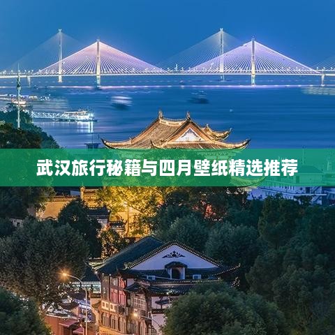 武汉旅行秘籍与四月壁纸精选推荐