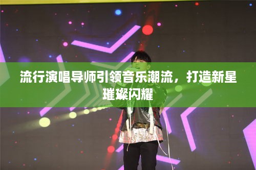 流行演唱导师引领音乐潮流，打造新星璀璨闪耀