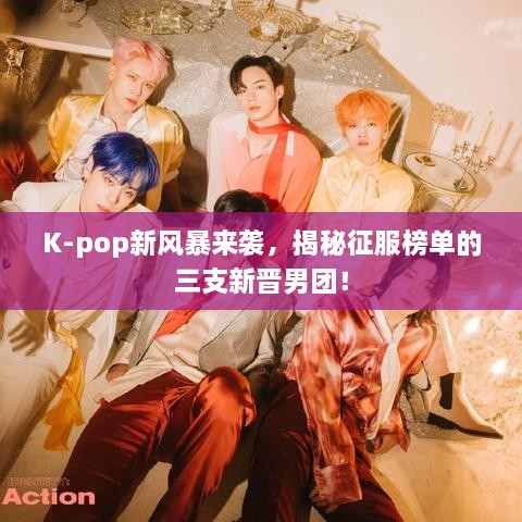 K-pop新风暴来袭，揭秘征服榜单的三支新晋男团！