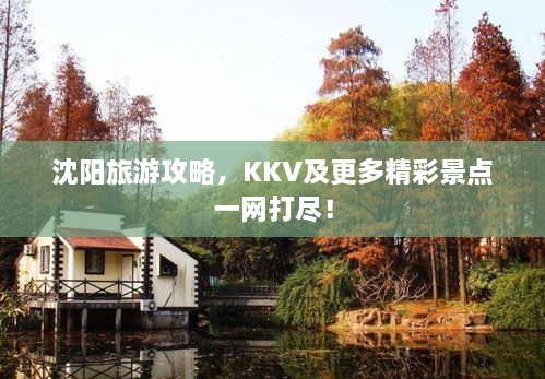 沈阳旅游攻略，KKV及更多精彩景点一网打尽！