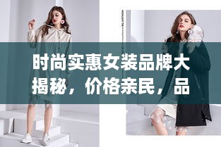 时尚实惠女装品牌大揭秘，价格亲民，品质与风格并存