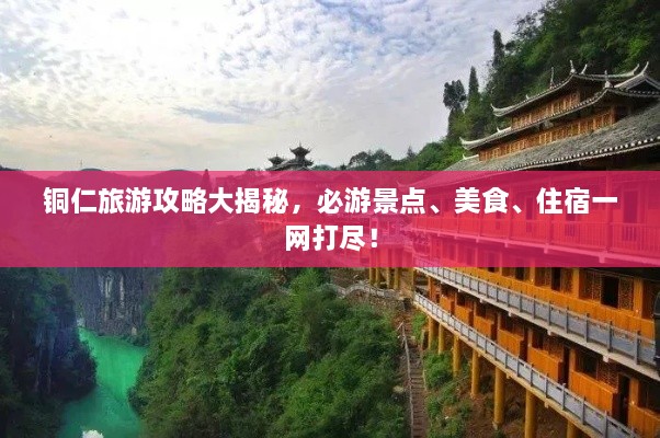 铜仁旅游攻略大揭秘，必游景点、美食、住宿一网打尽！