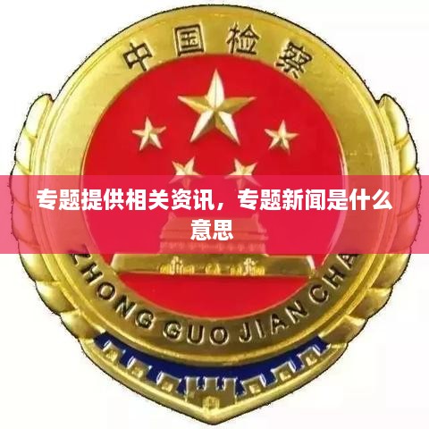 专题提供相关资讯，专题新闻是什么意思 