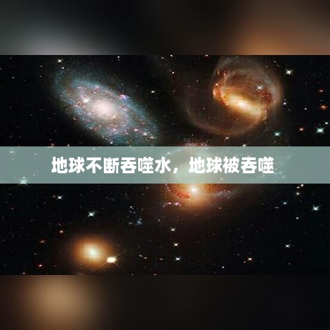 地球不断吞噬水，地球被吞噬 