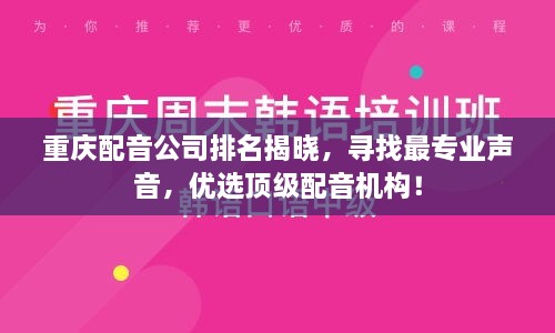 重庆配音公司排名揭晓，寻找最专业声音，优选顶级配音机构！