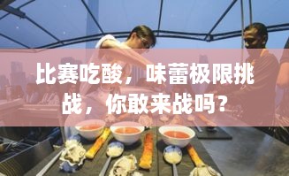 比赛吃酸，味蕾极限挑战，你敢来战吗？